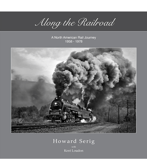 Along the Railroad, a North American Rail Journey 1958 - 1978 by Howard Serig with Kent Loudin.